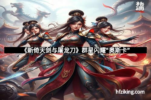 《新倚天剑与屠龙刀》群星闪耀“奥斯卡”